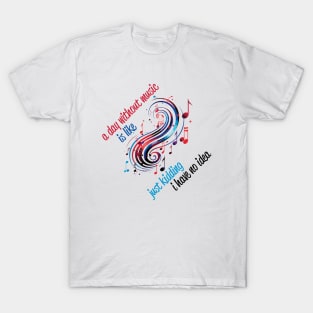 A Day Without Music Is Like Just Kidding I Have No Idea T-Shirt